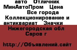 1.1) авто : Отличник МинАвтоПром › Цена ­ 1 900 - Все города Коллекционирование и антиквариат » Значки   . Нижегородская обл.,Саров г.